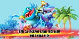 ban-ca-jackpot-canh-thoi-diem-boss-xuat-hien