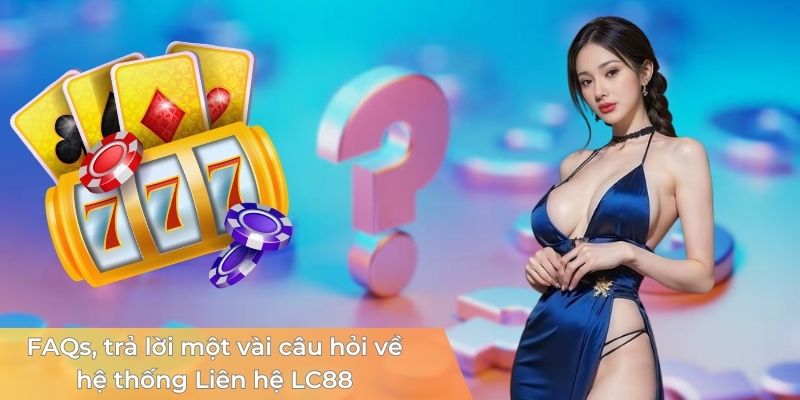 faqs-mot-vai-cau-hoi-lien-quan-he-thong-lien-he-lc88