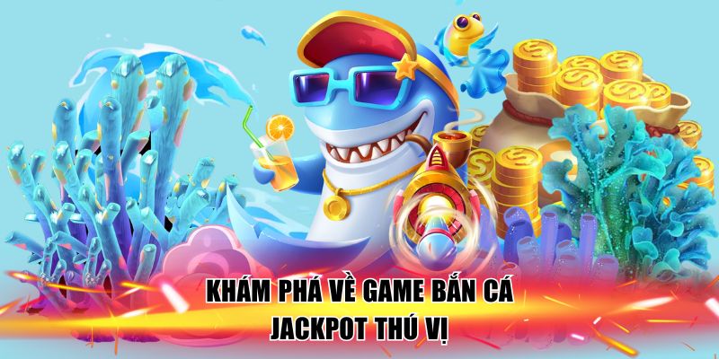 kham-pha-ve-game-ban-ca-jackpot-thu-vi